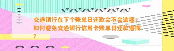 交通银行在下个账单日还款会不会逾期，如何避免交通银行信用卡账单日还款逾期？