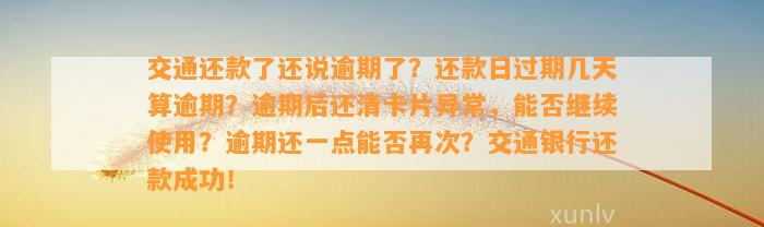 交通还款了还说逾期了？还款日过期几天算逾期？逾期后还清卡片异常，能否继续使用？逾期还一点能否再次？交通银行还款成功！