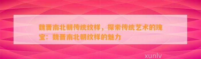 魏晋南北朝传统纹样，探索传统艺术的瑰宝：魏晋南北朝纹样的魅力