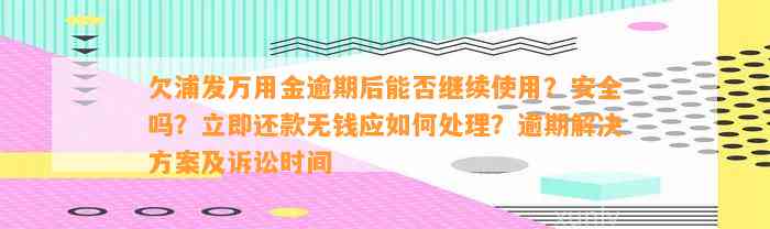 欠浦发万用金逾期后能否继续使用？安全吗？立即还款无钱应如何处理？逾期解决方案及诉讼时间