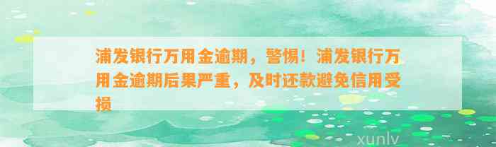 浦发银行万用金逾期，警惕！浦发银行万用金逾期后果严重，及时还款避免信用受损