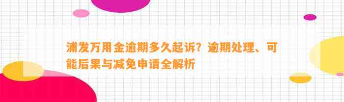 浦发万用金逾期多久起诉？逾期处理、可能后果与减免申请全解析