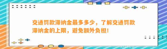 交通罚款滞纳金最多多少，了解交通罚款滞纳金的上限，避免额外负担！