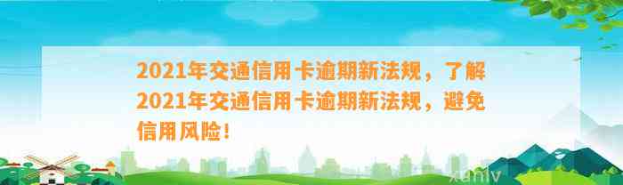 2021年交通信用卡逾期新法规，了解2021年交通信用卡逾期新法规，避免信用风险！