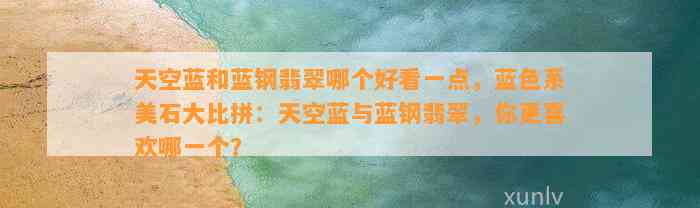 天空蓝和蓝钢翡翠哪个好看一点，蓝色系美石大比拼：天空蓝与蓝钢翡翠，你更喜欢哪一个？