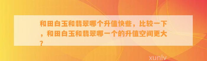 和田白玉和翡翠哪个升值快些，比较一下，和田白玉和翡翠哪一个的升值空间更大？