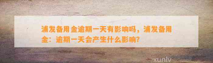 浦发备用金逾期一天有影响吗，浦发备用金：逾期一天会产生什么影响？