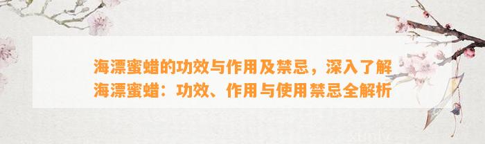 海漂蜜蜡的功效与作用及禁忌，深入熟悉海漂蜜蜡：功效、作用与采用禁忌全解析