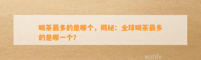 喝茶最多的是哪个，揭秘：全球喝茶最多的是哪一个？