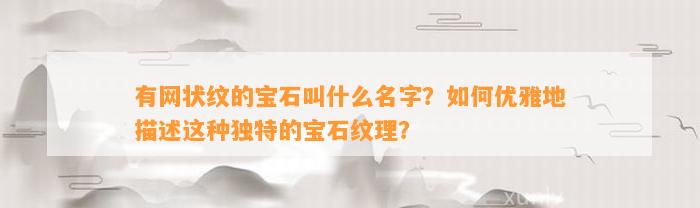 有网状纹的宝石叫什么名字？怎样优雅地描述这类特别的宝石纹理？