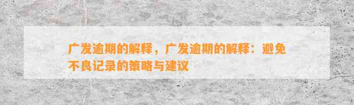 广发逾期的解释，广发逾期的解释：避免不良记录的策略与建议