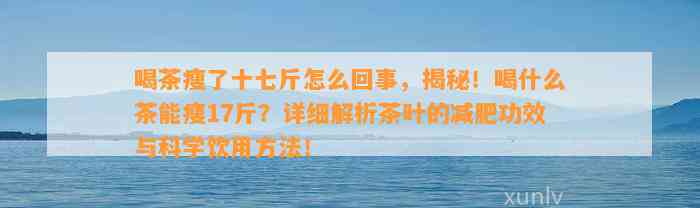 喝茶瘦了十七斤怎么回事，揭秘！喝什么茶能瘦17斤？详细解析茶叶的减肥功效与科学饮用方法！