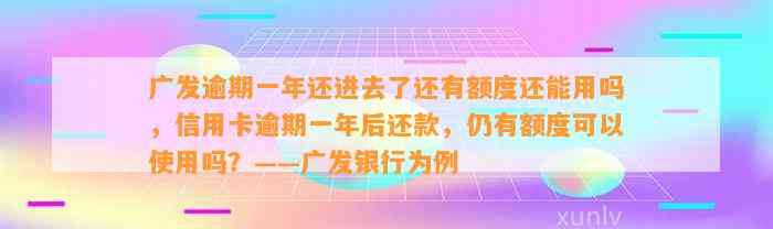 广发逾期一年还进去了还有额度还能用吗，信用卡逾期一年后还款，仍有额度可以使用吗？——广发银行为例