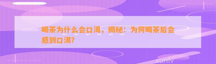 喝茶为什么会口渴，揭秘：为何喝茶后会感到口渴？