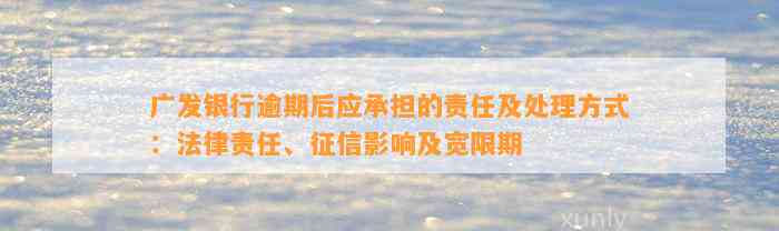 广发银行逾期后应承担的责任及处理方式：法律责任、征信影响及宽限期