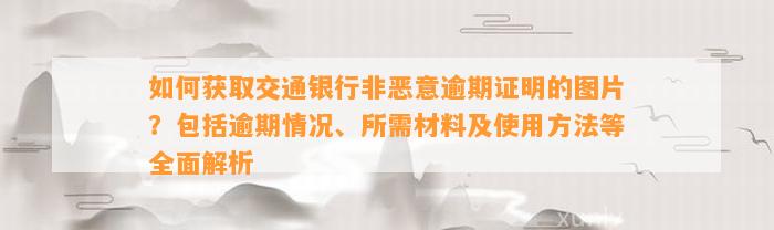 如何获取交通银行非恶意逾期证明的图片？包括逾期情况、所需材料及使用方法等全面解析