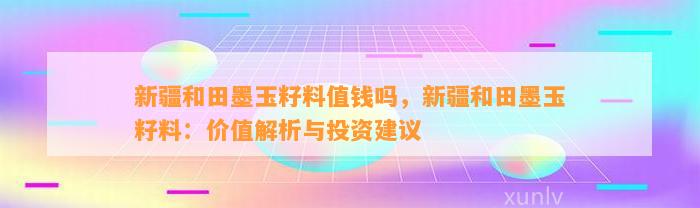 新疆和田墨玉籽料值钱吗，新疆和田墨玉籽料：价值解析与投资建议