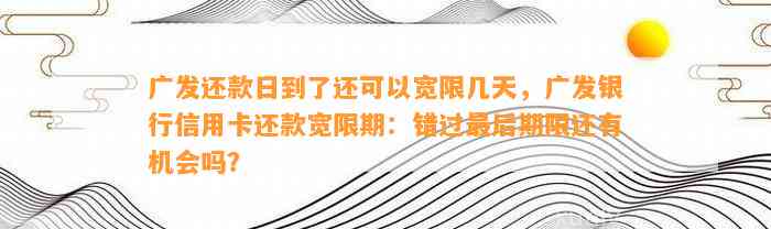 广发还款日到了还可以宽限几天，广发银行信用卡还款宽限期：错过最后期限还有机会吗？