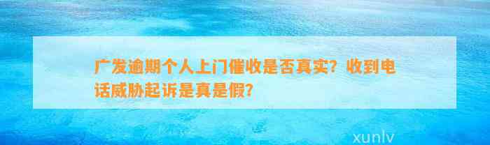 广发逾期个人上门催收是否真实？收到电话威胁起诉是真是假？