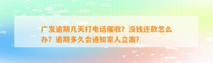 广发逾期几天打电话催收？没钱还款怎么办？逾期多久会通知家人立案？