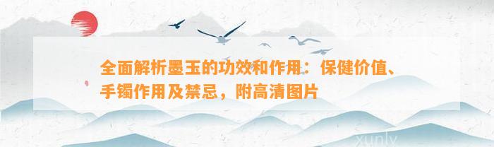 全面解析墨玉的功效和作用：保健价值、手镯作用及禁忌，附高清图片