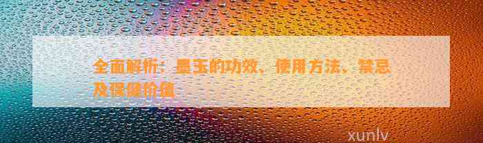 全面解析：墨玉的功效、采用方法、禁忌及保健价值