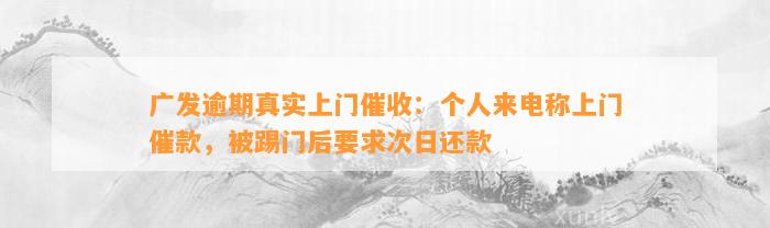 广发逾期真实上门催收：个人来电称上门催款，被踢门后要求次日还款