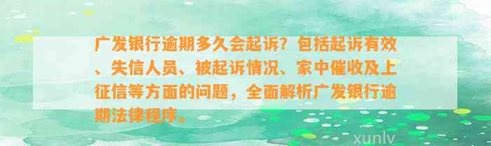 广发银行逾期多久会起诉？包括起诉有效、失信人员、被起诉情况、家中催收及上征信等方面的问题，全面解析广发银行逾期法律程序。