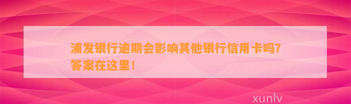 浦发银行逾期会影响其他银行信用卡吗？答案在这里！