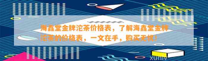 海鑫堂金牌沱茶价格表，了解海鑫堂金牌沱茶的价格表，一文在手，购买无忧！