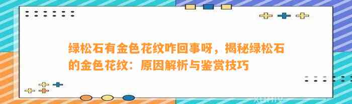 绿松石有金色花纹咋回事呀，揭秘绿松石的金色花纹：起因解析与鉴赏技巧