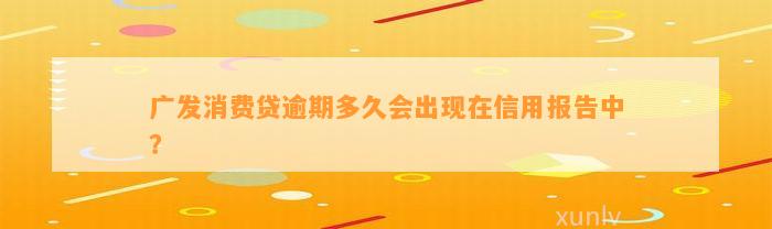 广发消费贷逾期多久会出现在信用报告中？