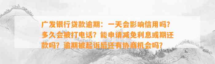 广发银行贷款逾期：一天会影响信用吗？多久会被打电话？能申请减免利息或期还款吗？逾期被起诉后还有协商机会吗？