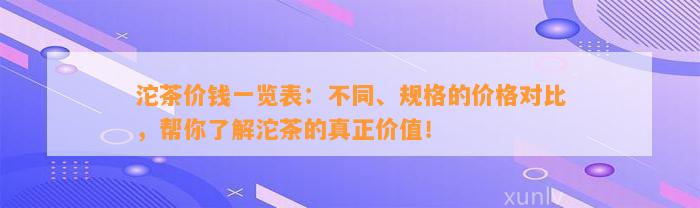 沱茶价钱一览表：不同、规格的价格对比，帮你熟悉沱茶的真正价值！