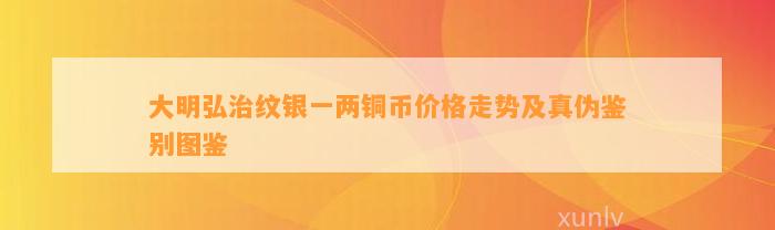 大明弘治纹银一两铜币价格走势及真伪鉴别图鉴