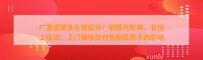 广发逾期多久被起诉？解释与影响，包括上征信、上门催收及对其他信用卡的影响