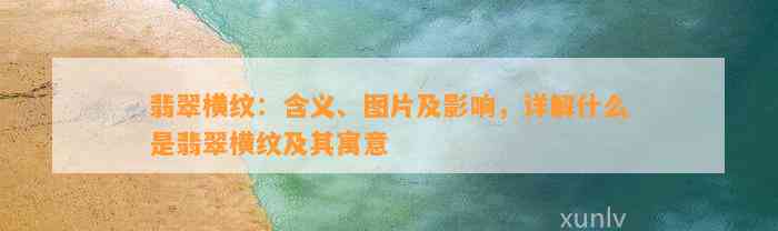 翡翠横纹：含义、图片及作用，详解什么是翡翠横纹及其寓意