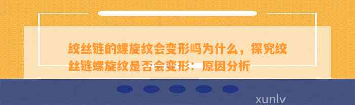 绞丝链的螺旋纹会变形吗为什么，探究绞丝链螺旋纹是不是会变形：起因分析