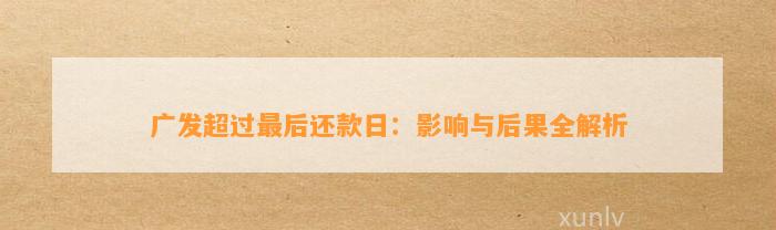 广发超过最后还款日：影响与后果全解析