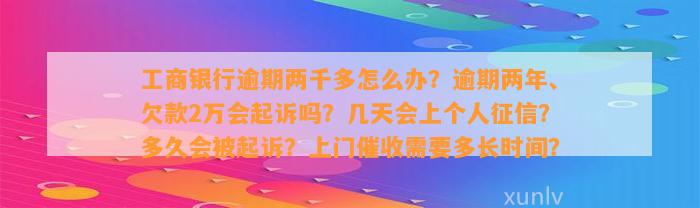 工商银行逾期两千多怎么办？逾期两年、欠款2万会起诉吗？几天会上个人征信？多久会被起诉？上门催收需要多长时间？