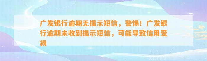 广发银行逾期无提示短信，警惕！广发银行逾期未收到提示短信，可能导致信用受损