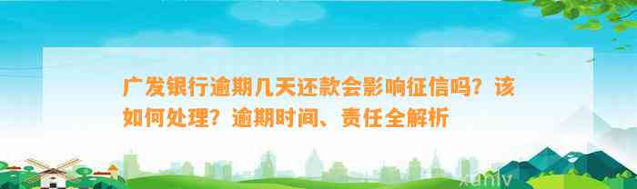 广发银行逾期几天还款会影响征信吗？该如何处理？逾期时间、责任全解析