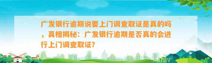 广发银行逾期说要上门调查取证是真的吗，真相揭秘：广发银行逾期是否真的会进行上门调查取证？