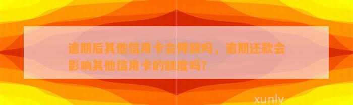 逾期后其他信用卡会降额吗，逾期还款会影响其他信用卡的额度吗？