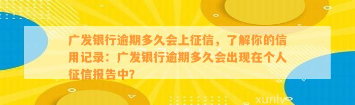 广发银行逾期多久会上征信，了解你的信用记录：广发银行逾期多久会出现在个人征信报告中？