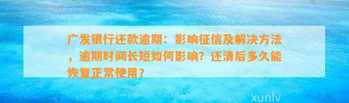 广发银行还款逾期：影响征信及解决方法，逾期时间长短如何影响？还清后多久能恢复正常使用？