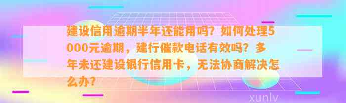 建设信用逾期半年还能用吗？如何处理5000元逾期，建行催款电话有效吗？多年未还建设银行信用卡，无法协商解决怎么办？