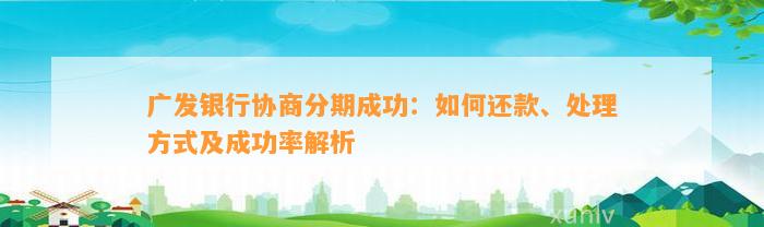 广发银行协商分期成功：如何还款、处理方式及成功率解析