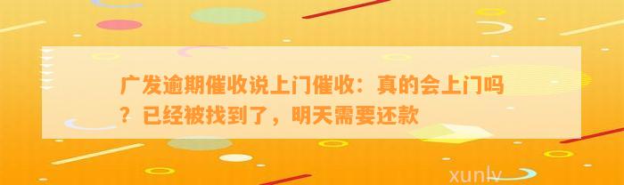 广发逾期催收说上门催收：真的会上门吗？已经被找到了，明天需要还款