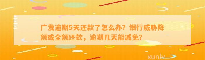 广发逾期5天还款了怎么办？银行威胁降额或全额还款，逾期几天能减免？